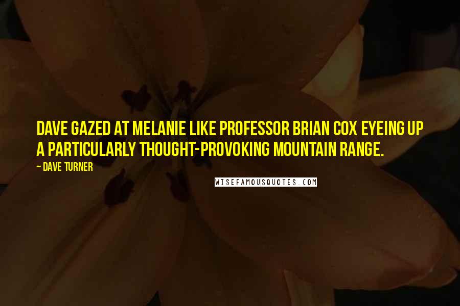 Dave Turner Quotes: Dave gazed at Melanie like Professor Brian Cox eyeing up a particularly thought-provoking mountain range.