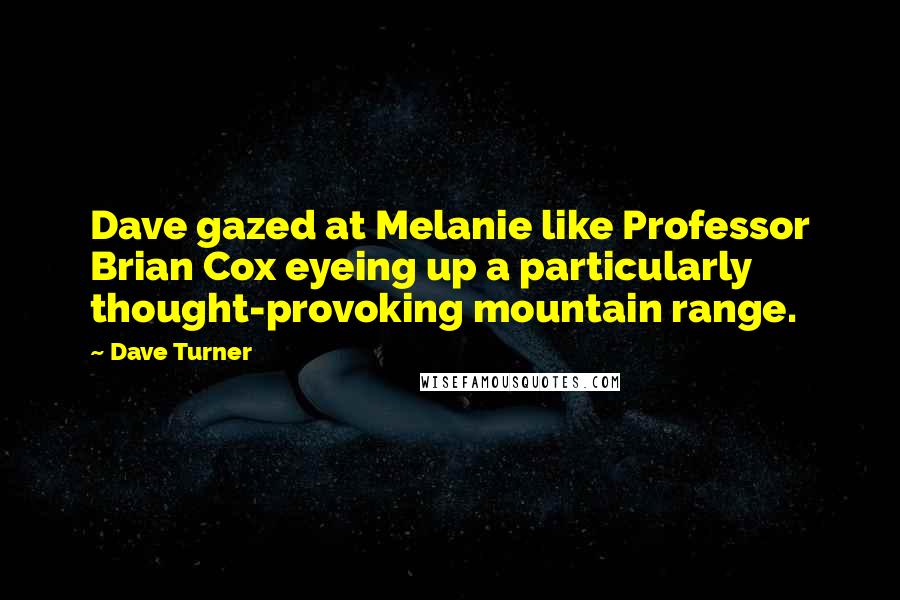 Dave Turner Quotes: Dave gazed at Melanie like Professor Brian Cox eyeing up a particularly thought-provoking mountain range.