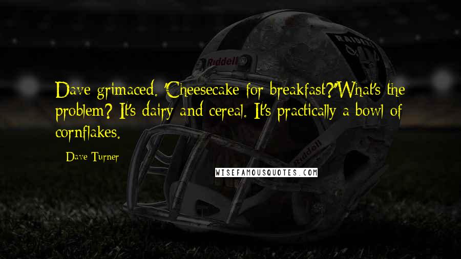 Dave Turner Quotes: Dave grimaced. 'Cheesecake for breakfast?''What's the problem? It's dairy and cereal. It's practically a bowl of cornflakes.
