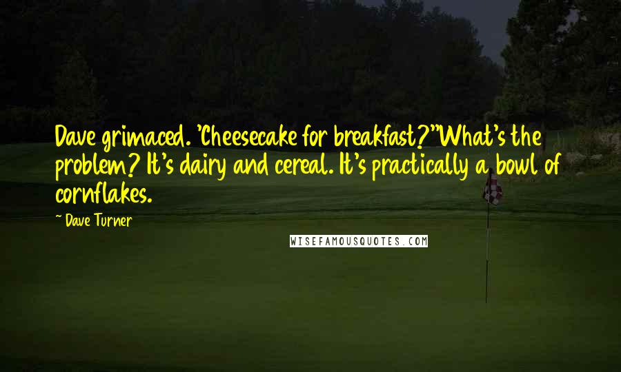 Dave Turner Quotes: Dave grimaced. 'Cheesecake for breakfast?''What's the problem? It's dairy and cereal. It's practically a bowl of cornflakes.