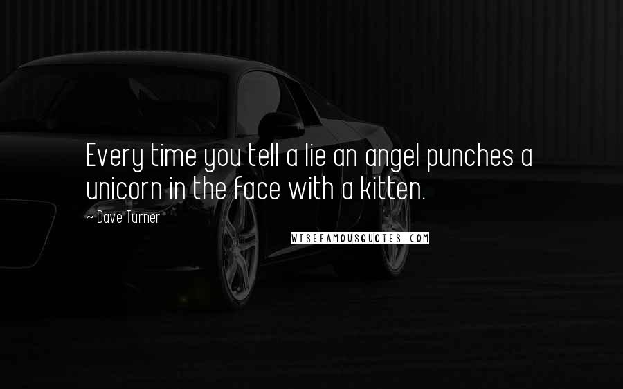 Dave Turner Quotes: Every time you tell a lie an angel punches a unicorn in the face with a kitten.
