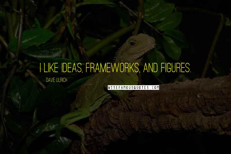 Dave Ulrich Quotes: I like ideas, frameworks, and figures.
