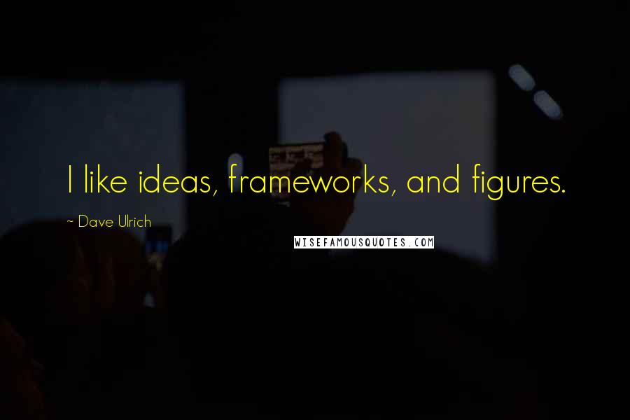 Dave Ulrich Quotes: I like ideas, frameworks, and figures.