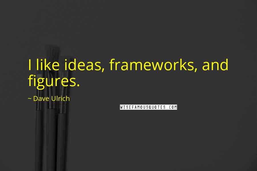 Dave Ulrich Quotes: I like ideas, frameworks, and figures.