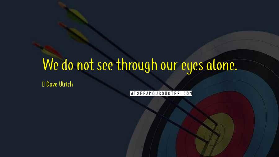 Dave Ulrich Quotes: We do not see through our eyes alone.