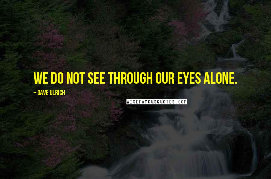 Dave Ulrich Quotes: We do not see through our eyes alone.