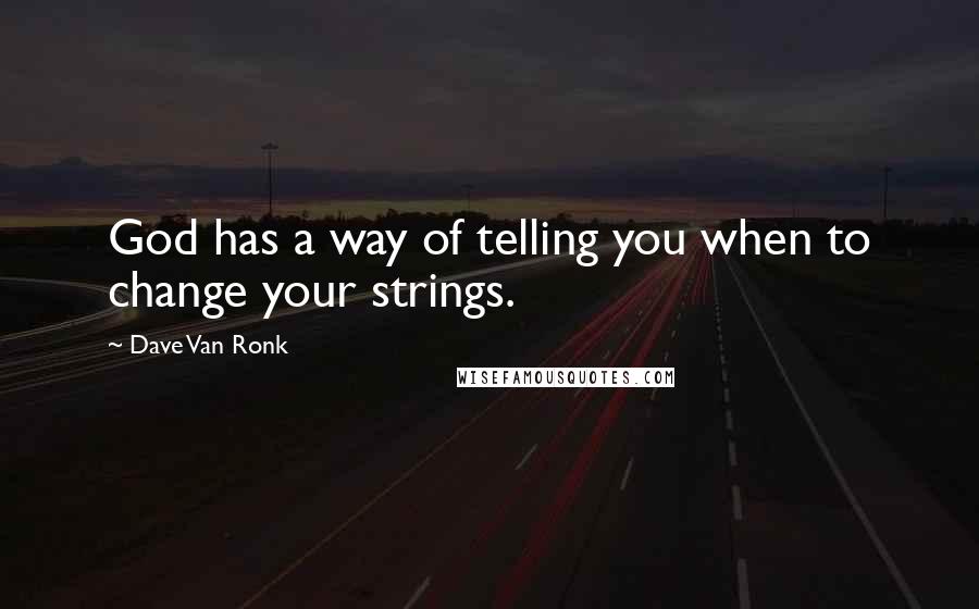 Dave Van Ronk Quotes: God has a way of telling you when to change your strings.