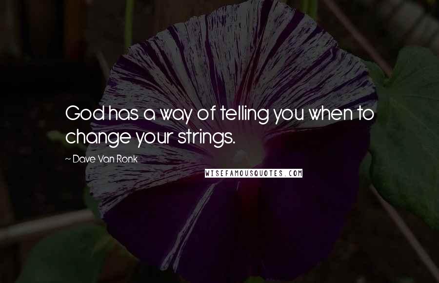 Dave Van Ronk Quotes: God has a way of telling you when to change your strings.