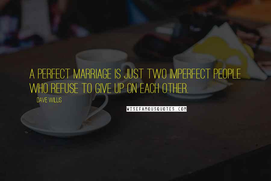 Dave Willis Quotes: A perfect marriage is just two imperfect people who refuse to give up on each other.