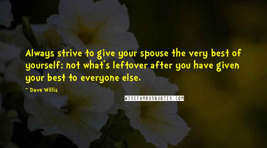 Dave Willis Quotes: Always strive to give your spouse the very best of yourself; not what's leftover after you have given your best to everyone else.