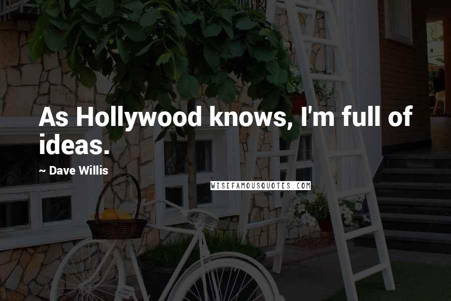 Dave Willis Quotes: As Hollywood knows, I'm full of ideas.