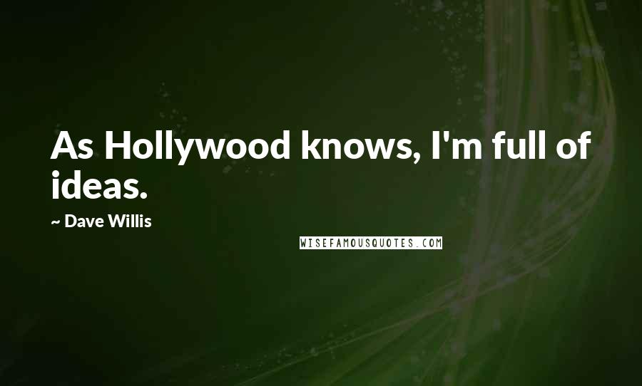 Dave Willis Quotes: As Hollywood knows, I'm full of ideas.