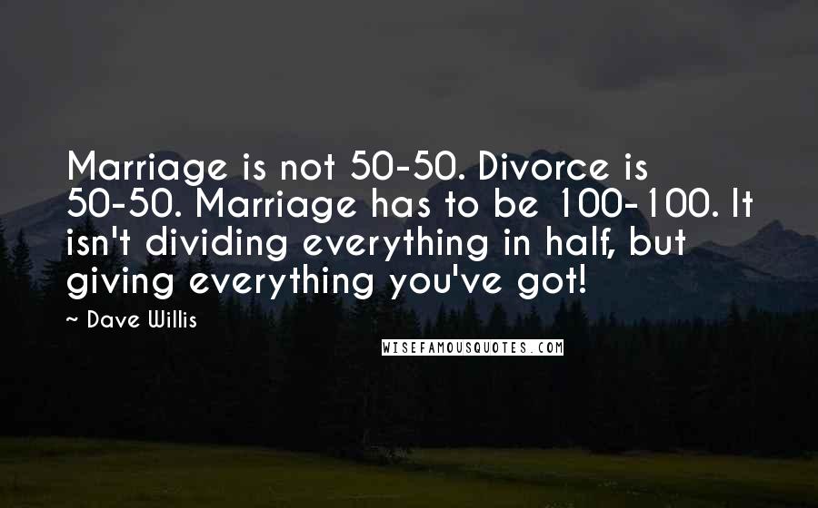 Dave Willis Quotes: Marriage is not 50-50. Divorce is 50-50. Marriage has to be 100-100. It isn't dividing everything in half, but giving everything you've got!