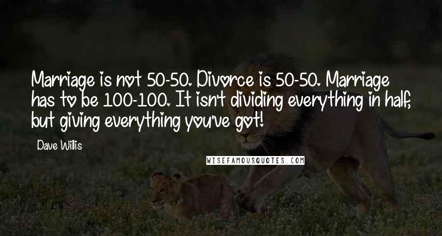 Dave Willis Quotes: Marriage is not 50-50. Divorce is 50-50. Marriage has to be 100-100. It isn't dividing everything in half, but giving everything you've got!