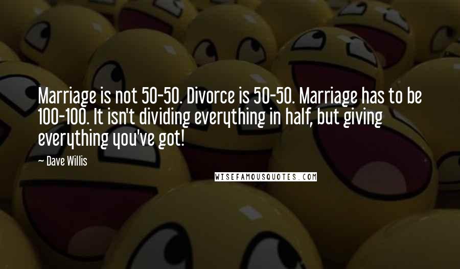 Dave Willis Quotes: Marriage is not 50-50. Divorce is 50-50. Marriage has to be 100-100. It isn't dividing everything in half, but giving everything you've got!