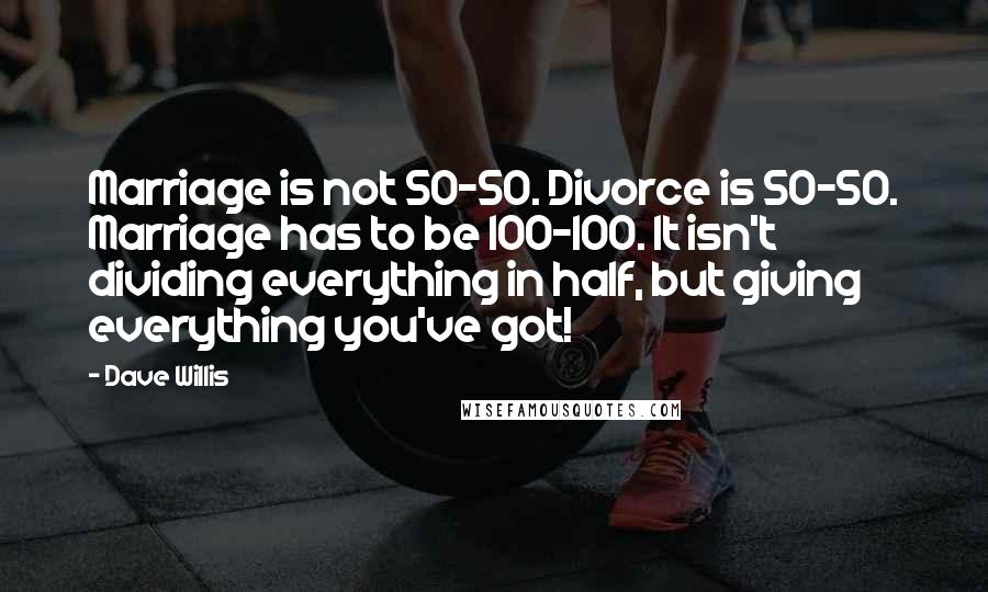 Dave Willis Quotes: Marriage is not 50-50. Divorce is 50-50. Marriage has to be 100-100. It isn't dividing everything in half, but giving everything you've got!