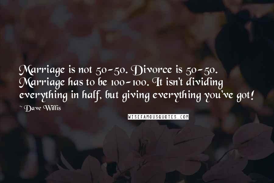 Dave Willis Quotes: Marriage is not 50-50. Divorce is 50-50. Marriage has to be 100-100. It isn't dividing everything in half, but giving everything you've got!