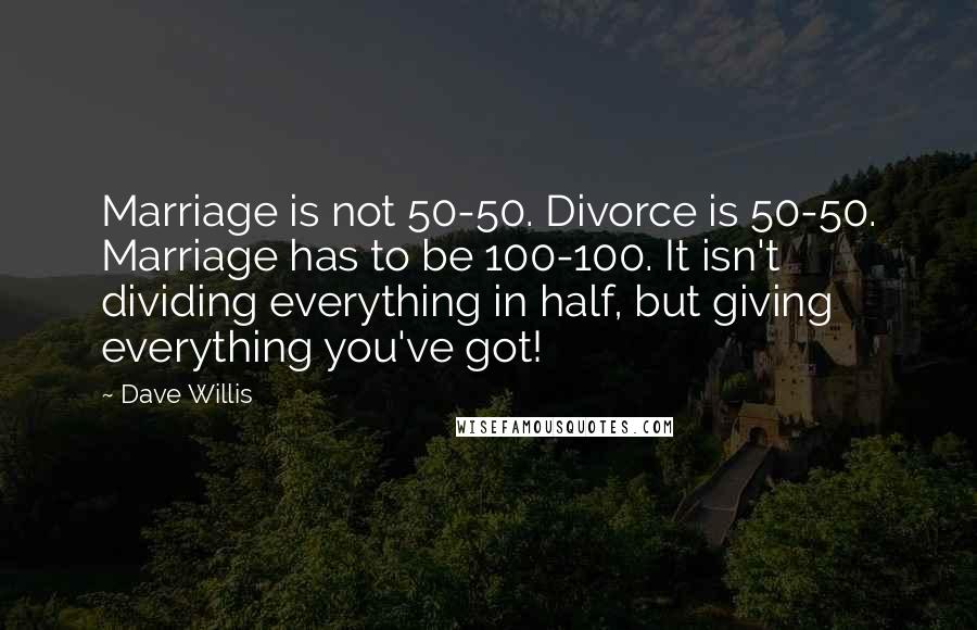 Dave Willis Quotes: Marriage is not 50-50. Divorce is 50-50. Marriage has to be 100-100. It isn't dividing everything in half, but giving everything you've got!