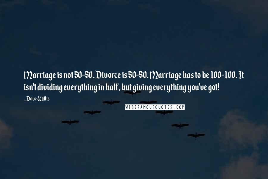Dave Willis Quotes: Marriage is not 50-50. Divorce is 50-50. Marriage has to be 100-100. It isn't dividing everything in half, but giving everything you've got!