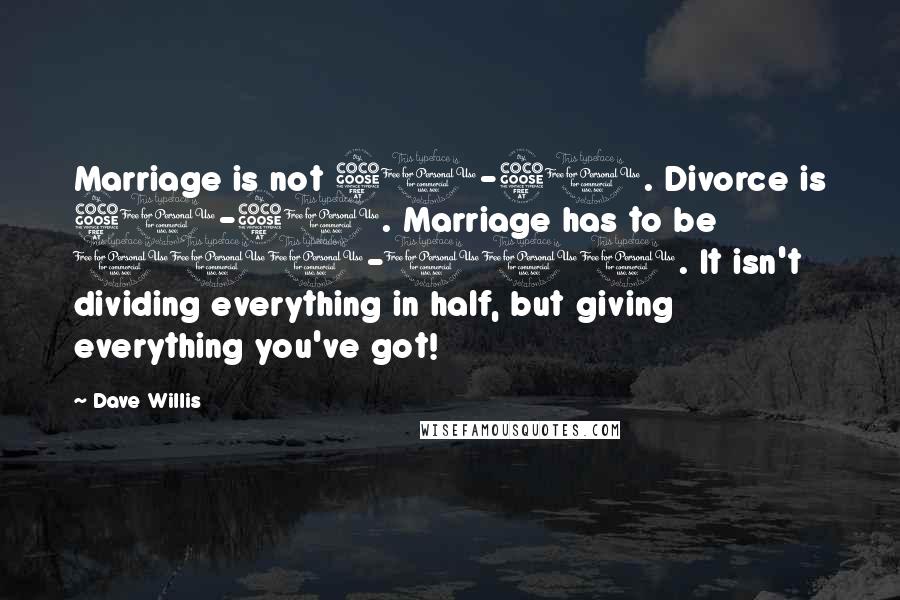 Dave Willis Quotes: Marriage is not 50-50. Divorce is 50-50. Marriage has to be 100-100. It isn't dividing everything in half, but giving everything you've got!