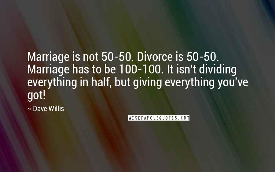 Dave Willis Quotes: Marriage is not 50-50. Divorce is 50-50. Marriage has to be 100-100. It isn't dividing everything in half, but giving everything you've got!