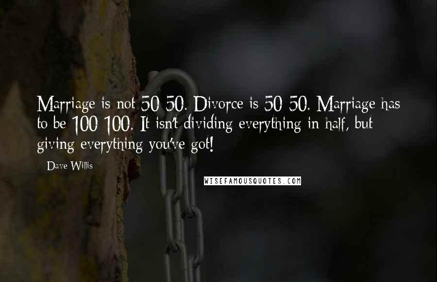 Dave Willis Quotes: Marriage is not 50-50. Divorce is 50-50. Marriage has to be 100-100. It isn't dividing everything in half, but giving everything you've got!