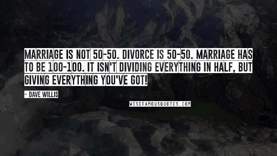 Dave Willis Quotes: Marriage is not 50-50. Divorce is 50-50. Marriage has to be 100-100. It isn't dividing everything in half, but giving everything you've got!