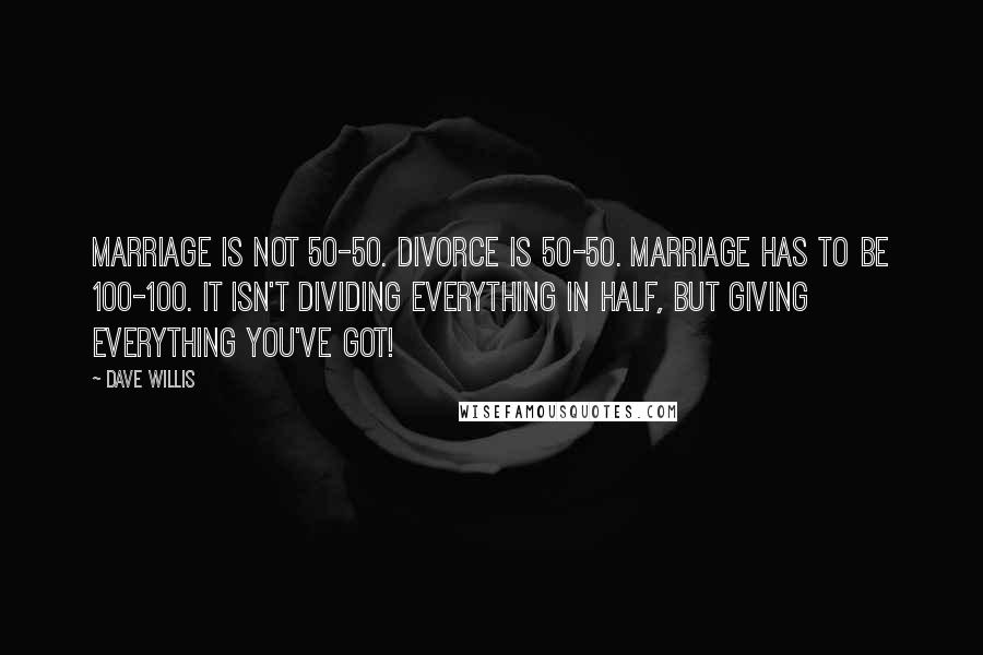 Dave Willis Quotes: Marriage is not 50-50. Divorce is 50-50. Marriage has to be 100-100. It isn't dividing everything in half, but giving everything you've got!