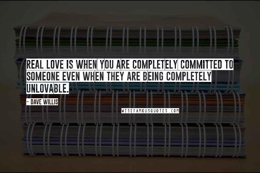 Dave Willis Quotes: Real love is when you are completely committed to someone even when they are being completely unlovable.