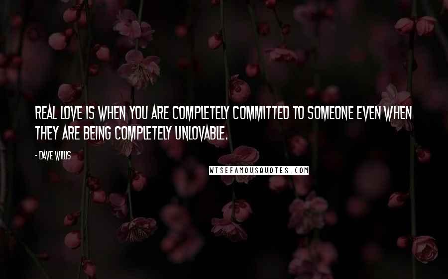 Dave Willis Quotes: Real love is when you are completely committed to someone even when they are being completely unlovable.