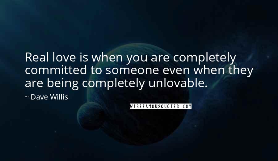 Dave Willis Quotes: Real love is when you are completely committed to someone even when they are being completely unlovable.