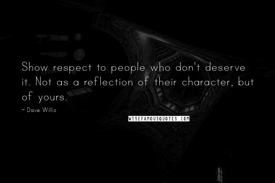 Dave Willis Quotes: Show respect to people who don't deserve it. Not as a reflection of their character, but of yours.