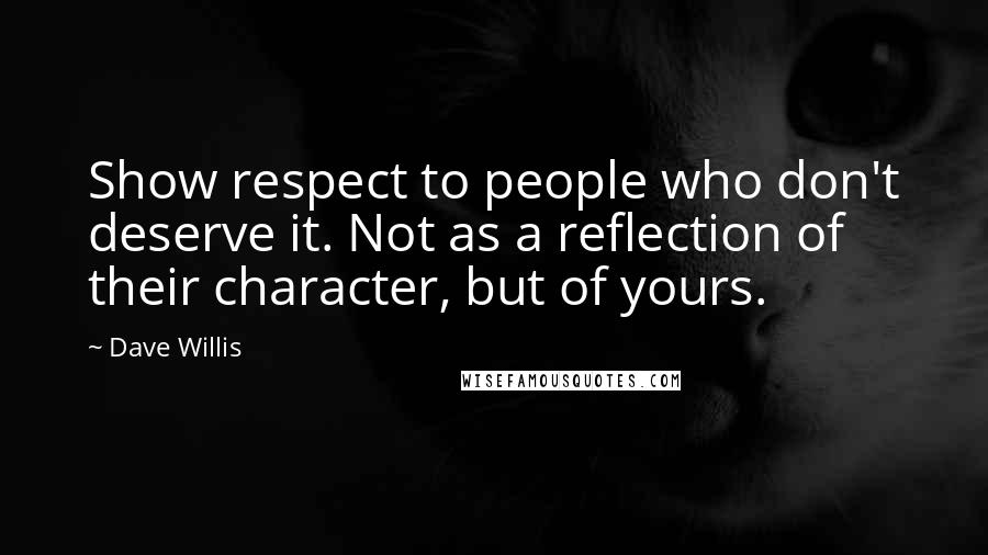 Dave Willis Quotes: Show respect to people who don't deserve it. Not as a reflection of their character, but of yours.