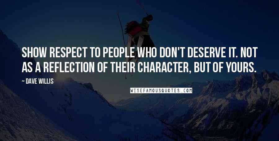Dave Willis Quotes: Show respect to people who don't deserve it. Not as a reflection of their character, but of yours.