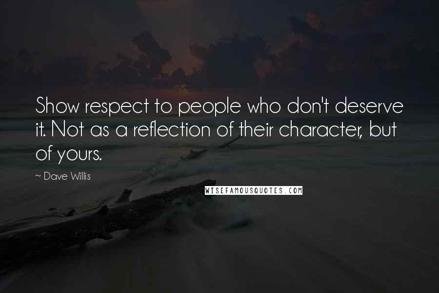 Dave Willis Quotes: Show respect to people who don't deserve it. Not as a reflection of their character, but of yours.