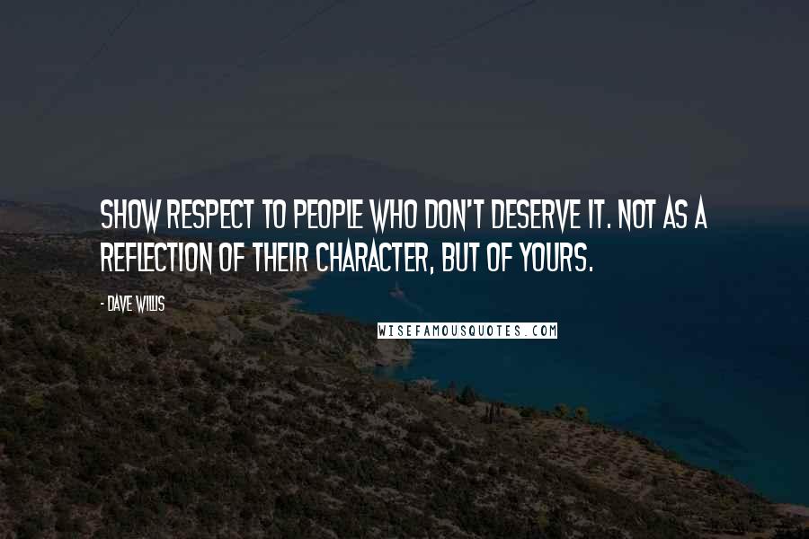 Dave Willis Quotes: Show respect to people who don't deserve it. Not as a reflection of their character, but of yours.