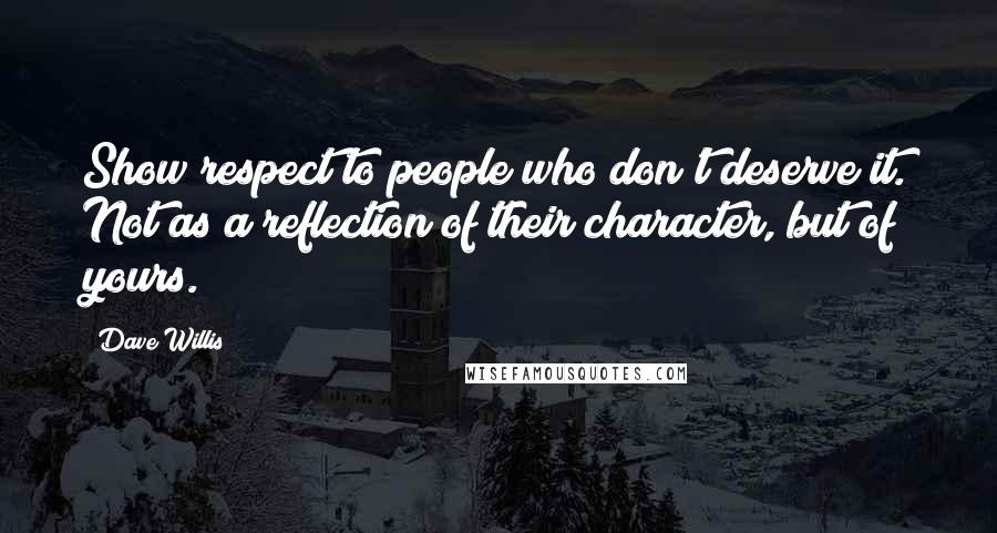 Dave Willis Quotes: Show respect to people who don't deserve it. Not as a reflection of their character, but of yours.