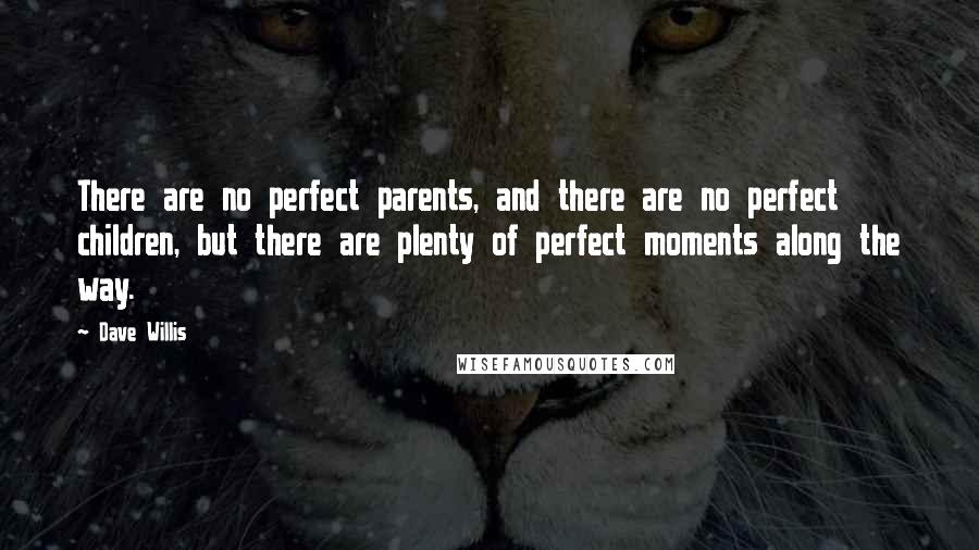 Dave Willis Quotes: There are no perfect parents, and there are no perfect children, but there are plenty of perfect moments along the way.