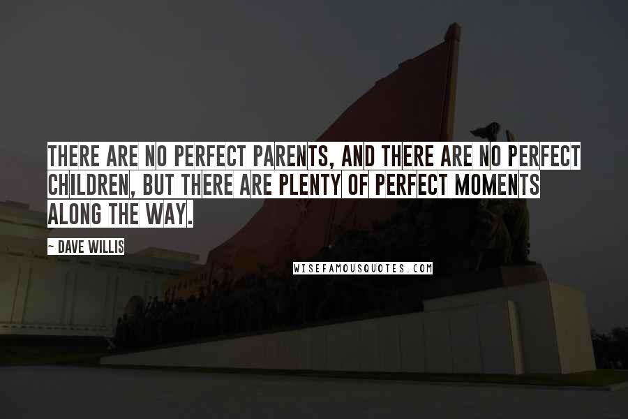 Dave Willis Quotes: There are no perfect parents, and there are no perfect children, but there are plenty of perfect moments along the way.