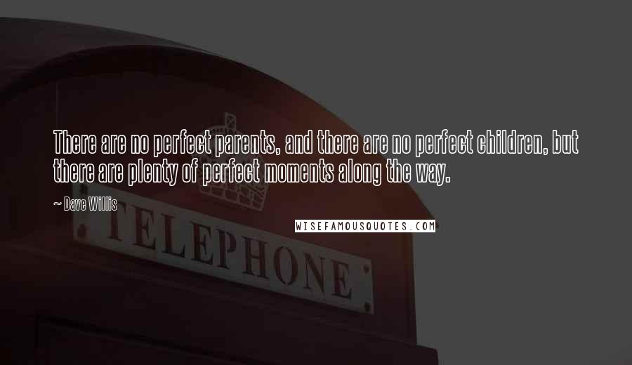 Dave Willis Quotes: There are no perfect parents, and there are no perfect children, but there are plenty of perfect moments along the way.