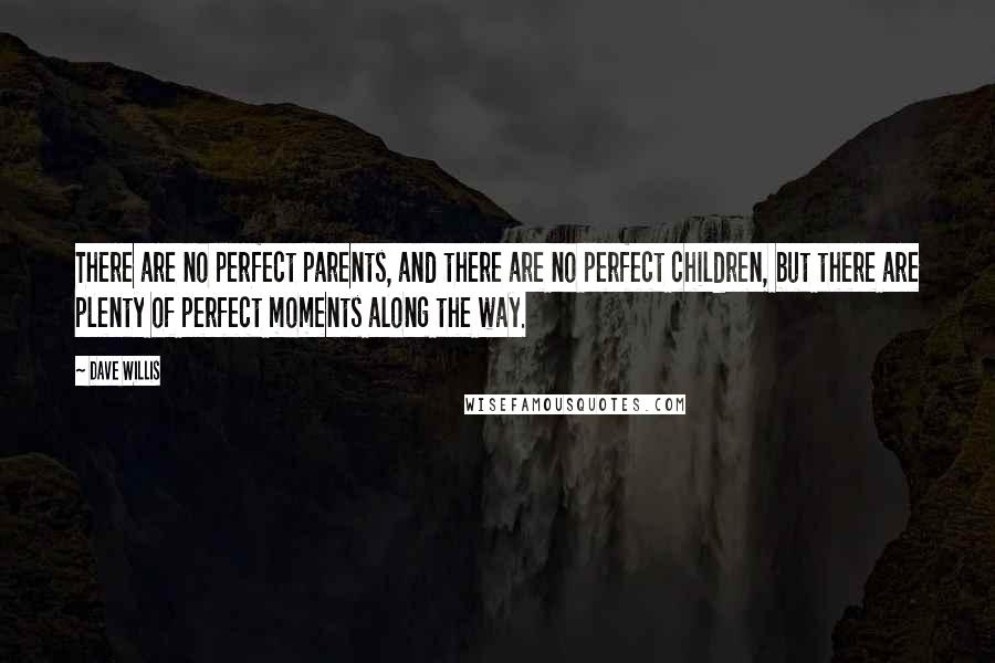 Dave Willis Quotes: There are no perfect parents, and there are no perfect children, but there are plenty of perfect moments along the way.