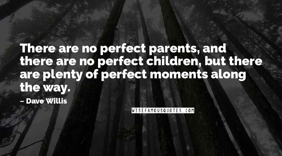 Dave Willis Quotes: There are no perfect parents, and there are no perfect children, but there are plenty of perfect moments along the way.