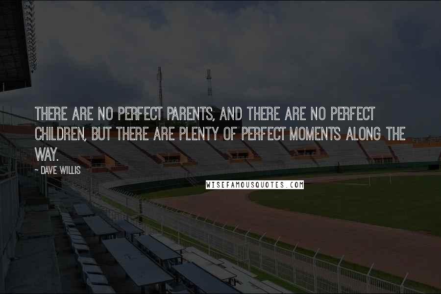 Dave Willis Quotes: There are no perfect parents, and there are no perfect children, but there are plenty of perfect moments along the way.