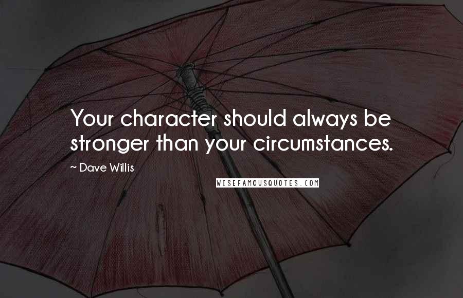 Dave Willis Quotes: Your character should always be stronger than your circumstances.