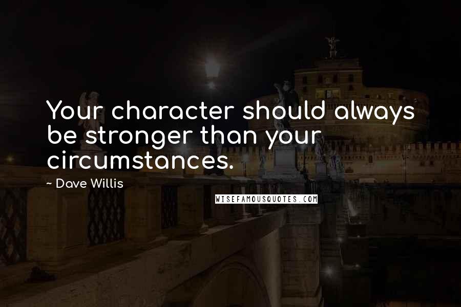 Dave Willis Quotes: Your character should always be stronger than your circumstances.