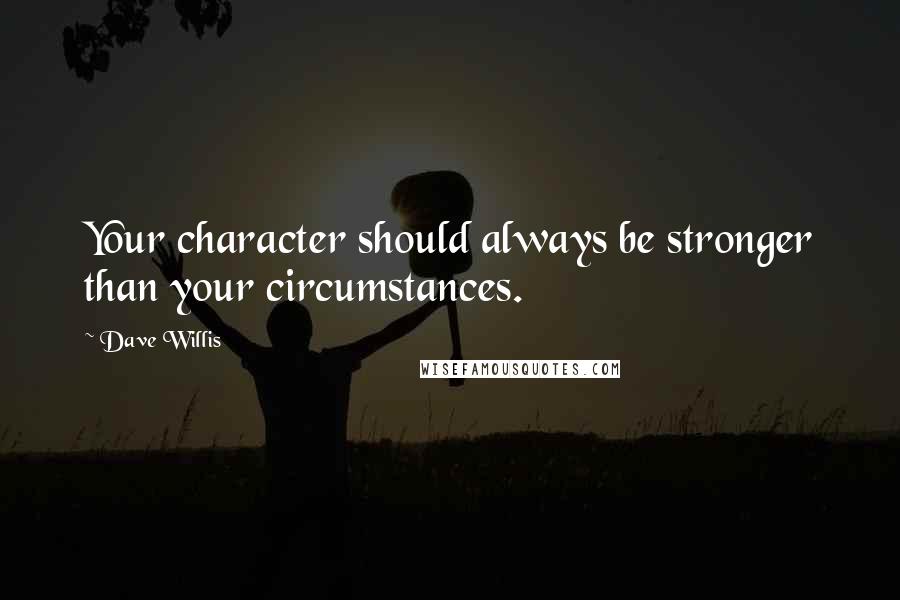 Dave Willis Quotes: Your character should always be stronger than your circumstances.