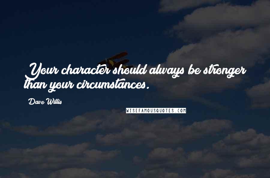 Dave Willis Quotes: Your character should always be stronger than your circumstances.