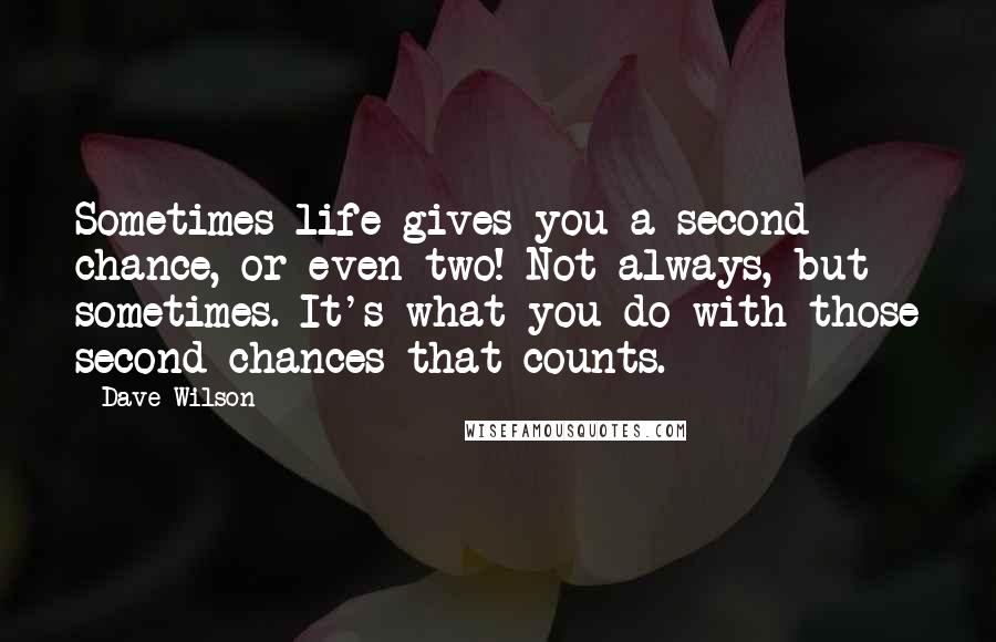 Dave Wilson Quotes: Sometimes life gives you a second chance, or even two! Not always, but sometimes. It's what you do with those second chances that counts.