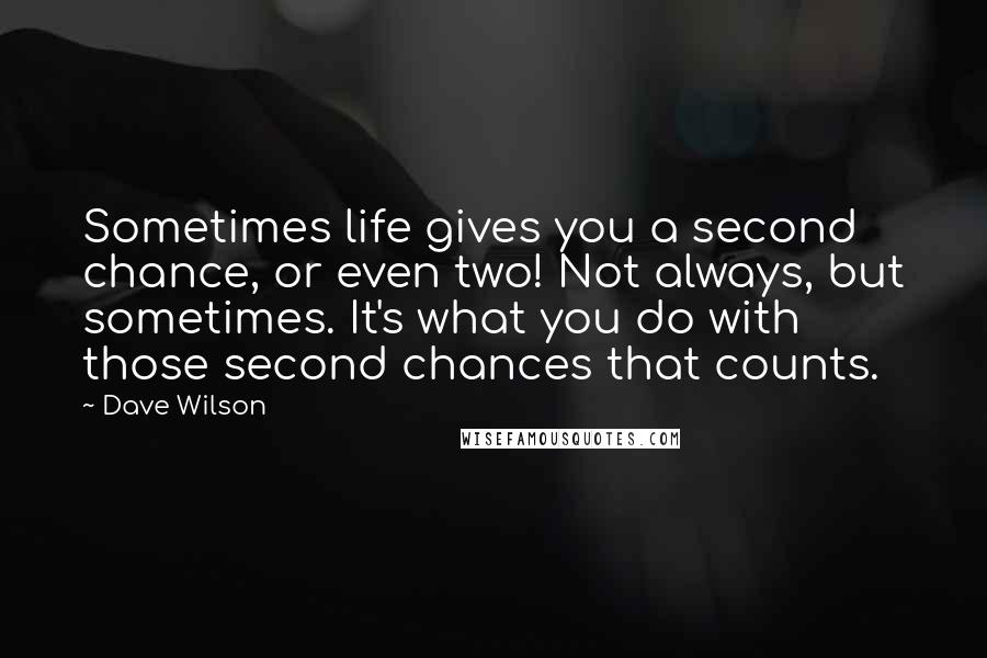 Dave Wilson Quotes: Sometimes life gives you a second chance, or even two! Not always, but sometimes. It's what you do with those second chances that counts.