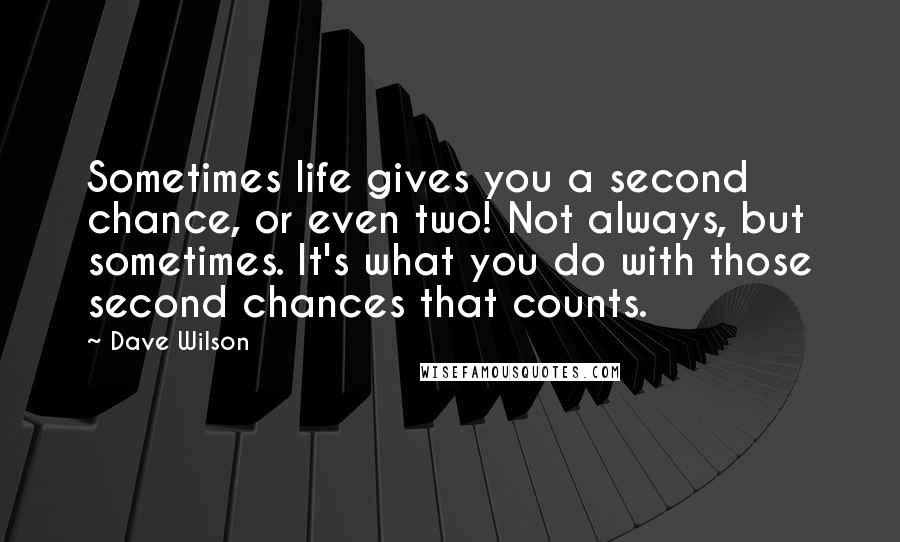 Dave Wilson Quotes: Sometimes life gives you a second chance, or even two! Not always, but sometimes. It's what you do with those second chances that counts.